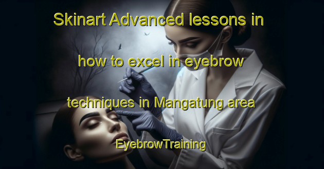 Skinart Advanced lessons in how to excel in eyebrow techniques in Mangatung area | EyebrowTraining | EyebrowClasses | SkinartTraining-Malaysia