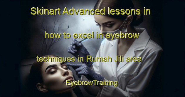 Skinart Advanced lessons in how to excel in eyebrow techniques in Rumah Jili area | EyebrowTraining | EyebrowClasses | SkinartTraining-Malaysia