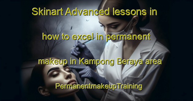 Skinart Advanced lessons in how to excel in permanent makeup in Kampong Beraya area | PermanentmakeupTraining | PermanentmakeupClasses | SkinartTraining-Malaysia
