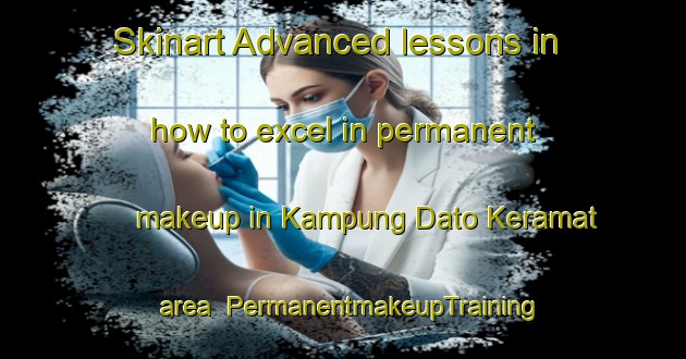 Skinart Advanced lessons in how to excel in permanent makeup in Kampung Dato Keramat area | PermanentmakeupTraining | PermanentmakeupClasses | SkinartTraining-Malaysia