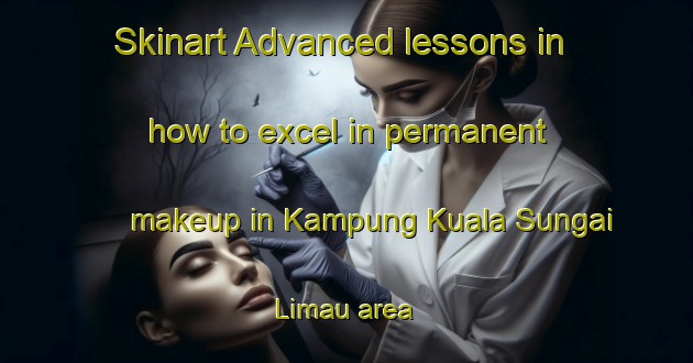 Skinart Advanced lessons in how to excel in permanent makeup in Kampung Kuala Sungai Limau area | PermanentmakeupTraining | PermanentmakeupClasses | SkinartTraining-Malaysia