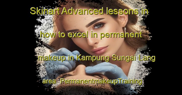 Skinart Advanced lessons in how to excel in permanent makeup in Kampung Sungai Lang area | PermanentmakeupTraining | PermanentmakeupClasses | SkinartTraining-Malaysia