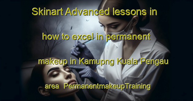 Skinart Advanced lessons in how to excel in permanent makeup in Kamupng Kuala Pengau area | PermanentmakeupTraining | PermanentmakeupClasses | SkinartTraining-Malaysia