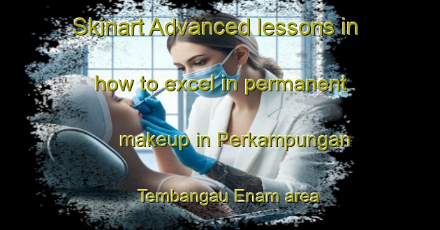 Skinart Advanced lessons in how to excel in permanent makeup in Perkampungan Tembangau Enam area | PermanentmakeupTraining | PermanentmakeupClasses | SkinartTraining-Malaysia
