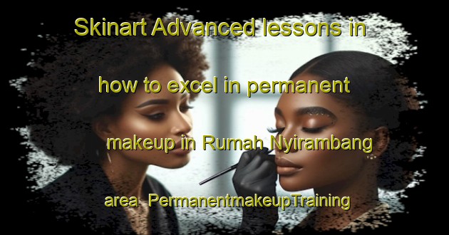 Skinart Advanced lessons in how to excel in permanent makeup in Rumah Nyirambang area | PermanentmakeupTraining | PermanentmakeupClasses | SkinartTraining-Malaysia