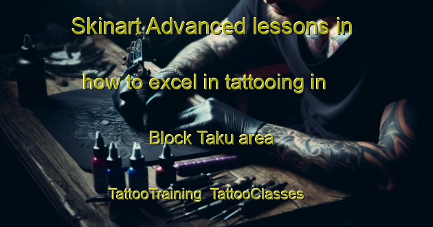 Skinart Advanced lessons in how to excel in tattooing in Block Taku area | TattooTraining | TattooClasses | SkinartTraining-Malaysia