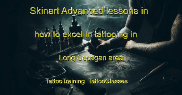 Skinart Advanced lessons in how to excel in tattooing in Long Sepagan area | TattooTraining | TattooClasses | SkinartTraining-Malaysia