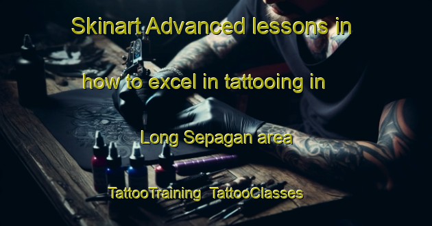 Skinart Advanced lessons in how to excel in tattooing in Long Sepagan area | TattooTraining | TattooClasses | SkinartTraining-Malaysia