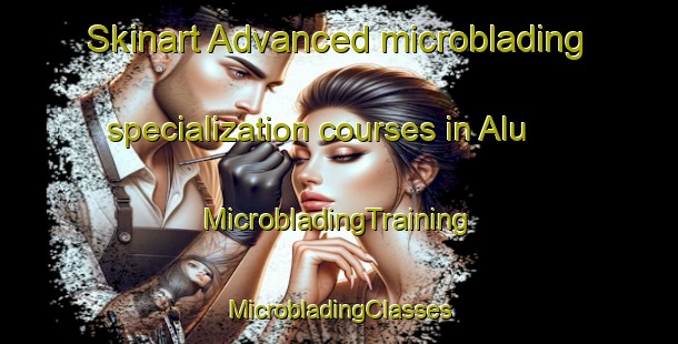 Skinart Advanced microblading specialization courses in Alu | #MicrobladingTraining #MicrobladingClasses #SkinartTraining-Malaysia