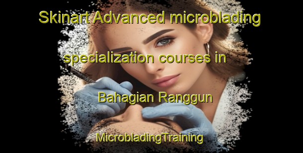 Skinart Advanced microblading specialization courses in Bahagian Ranggun | #MicrobladingTraining #MicrobladingClasses #SkinartTraining-Malaysia