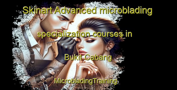 Skinart Advanced microblading specialization courses in Bukit Cabang | MicrobladingTraining | MicrobladingClasses | SkinartTraining-Malaysia