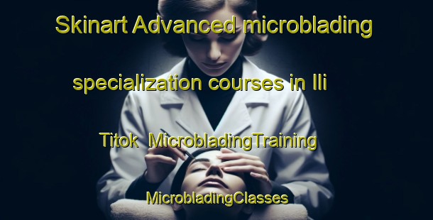 Skinart Advanced microblading specialization courses in Ili Titok | #MicrobladingTraining #MicrobladingClasses #SkinartTraining-Malaysia