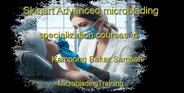 Skinart Advanced microblading specialization courses in Kampong Bakar Sampah | #MicrobladingTraining #MicrobladingClasses #SkinartTraining-Malaysia