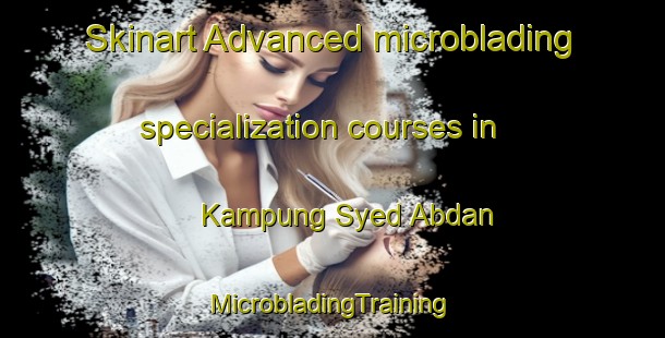 Skinart Advanced microblading specialization courses in Kampung Syed Abdan | #MicrobladingTraining #MicrobladingClasses #SkinartTraining-Malaysia