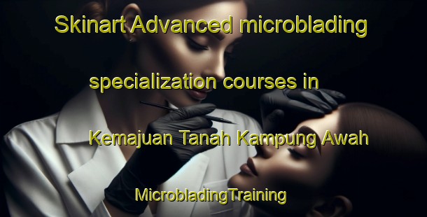 Skinart Advanced microblading specialization courses in Kemajuan Tanah Kampung Awah | #MicrobladingTraining #MicrobladingClasses #SkinartTraining-Malaysia