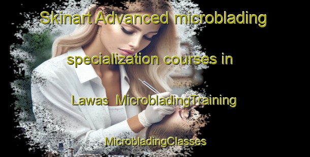 Skinart Advanced microblading specialization courses in Lawas | #MicrobladingTraining #MicrobladingClasses #SkinartTraining-Malaysia