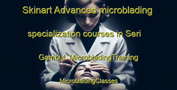 Skinart Advanced microblading specialization courses in Seri Gambut | #MicrobladingTraining #MicrobladingClasses #SkinartTraining-Malaysia