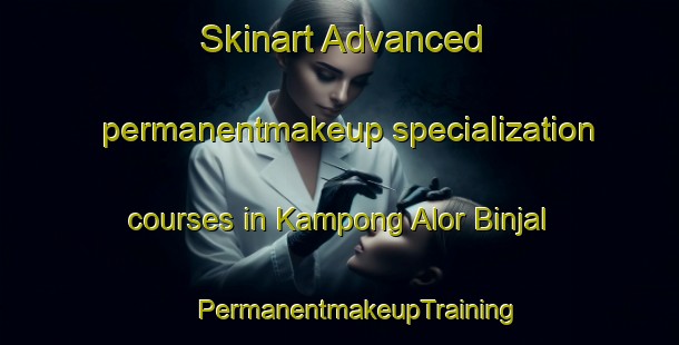 Skinart Advanced permanentmakeup specialization courses in Kampong Alor Binjal | #PermanentmakeupTraining #PermanentmakeupClasses #SkinartTraining-Malaysia