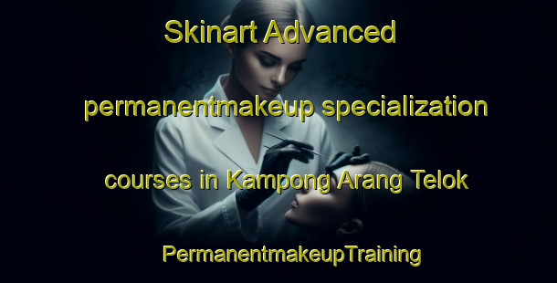 Skinart Advanced permanentmakeup specialization courses in Kampong Arang Telok | #PermanentmakeupTraining #PermanentmakeupClasses #SkinartTraining-Malaysia