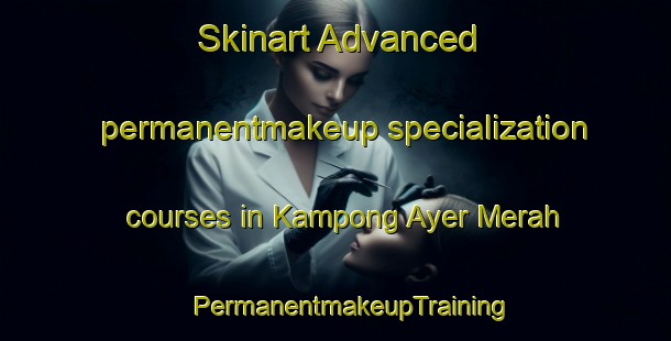 Skinart Advanced permanentmakeup specialization courses in Kampong Ayer Merah | #PermanentmakeupTraining #PermanentmakeupClasses #SkinartTraining-Malaysia