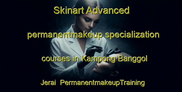 Skinart Advanced permanentmakeup specialization courses in Kampong Banggol Jerai | #PermanentmakeupTraining #PermanentmakeupClasses #SkinartTraining-Malaysia