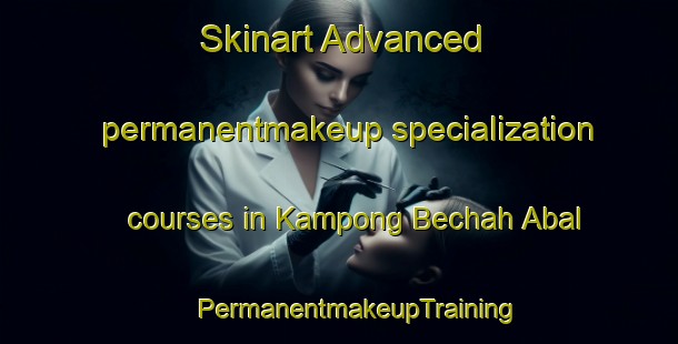 Skinart Advanced permanentmakeup specialization courses in Kampong Bechah Abal | #PermanentmakeupTraining #PermanentmakeupClasses #SkinartTraining-Malaysia