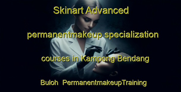 Skinart Advanced permanentmakeup specialization courses in Kampong Bendang Buloh | #PermanentmakeupTraining #PermanentmakeupClasses #SkinartTraining-Malaysia