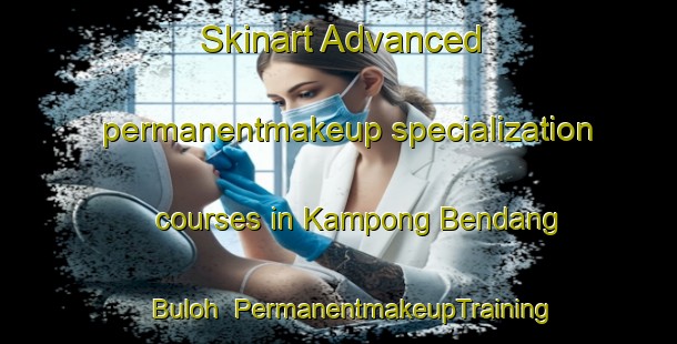 Skinart Advanced permanentmakeup specialization courses in Kampong Bendang Buloh | #PermanentmakeupTraining #PermanentmakeupClasses #SkinartTraining-Malaysia