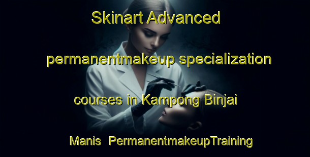 Skinart Advanced permanentmakeup specialization courses in Kampong Binjai Manis | #PermanentmakeupTraining #PermanentmakeupClasses #SkinartTraining-Malaysia