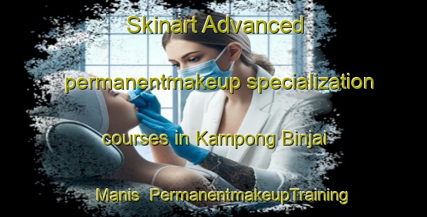 Skinart Advanced permanentmakeup specialization courses in Kampong Binjai Manis | #PermanentmakeupTraining #PermanentmakeupClasses #SkinartTraining-Malaysia