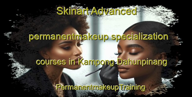 Skinart Advanced permanentmakeup specialization courses in Kampong Dahunpinang | #PermanentmakeupTraining #PermanentmakeupClasses #SkinartTraining-Malaysia