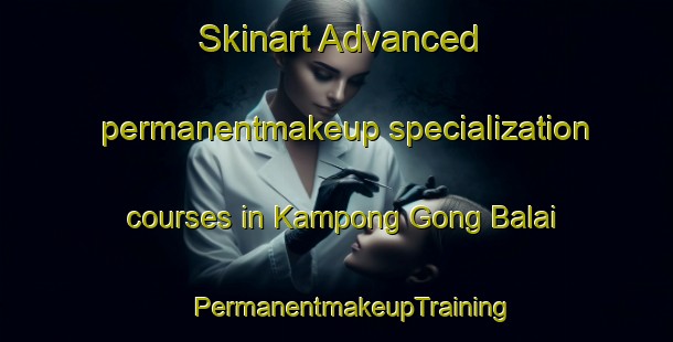 Skinart Advanced permanentmakeup specialization courses in Kampong Gong Balai | #PermanentmakeupTraining #PermanentmakeupClasses #SkinartTraining-Malaysia