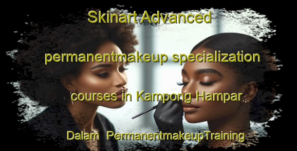 Skinart Advanced permanentmakeup specialization courses in Kampong Hampar Dalam | #PermanentmakeupTraining #PermanentmakeupClasses #SkinartTraining-Malaysia