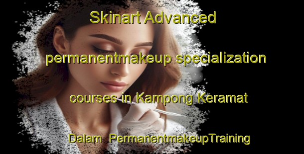 Skinart Advanced permanentmakeup specialization courses in Kampong Keramat Dalam | #PermanentmakeupTraining #PermanentmakeupClasses #SkinartTraining-Malaysia