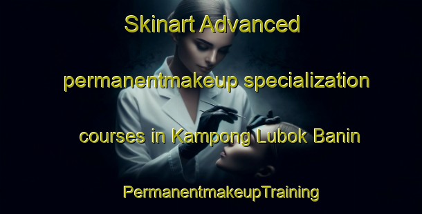 Skinart Advanced permanentmakeup specialization courses in Kampong Lubok Banin | #PermanentmakeupTraining #PermanentmakeupClasses #SkinartTraining-Malaysia