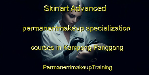 Skinart Advanced permanentmakeup specialization courses in Kampong Panggong | #PermanentmakeupTraining #PermanentmakeupClasses #SkinartTraining-Malaysia