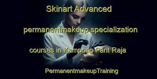 Skinart Advanced permanentmakeup specialization courses in Kampong Parit Raja | #PermanentmakeupTraining #PermanentmakeupClasses #SkinartTraining-Malaysia