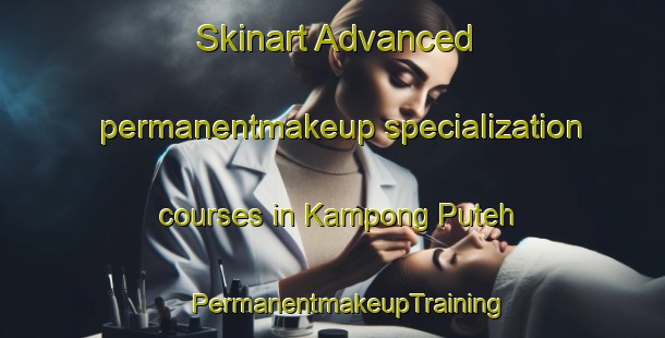 Skinart Advanced permanentmakeup specialization courses in Kampong Puteh | #PermanentmakeupTraining #PermanentmakeupClasses #SkinartTraining-Malaysia