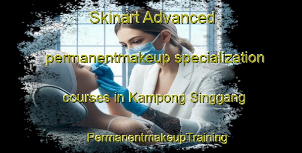 Skinart Advanced permanentmakeup specialization courses in Kampong Singgang | #PermanentmakeupTraining #PermanentmakeupClasses #SkinartTraining-Malaysia