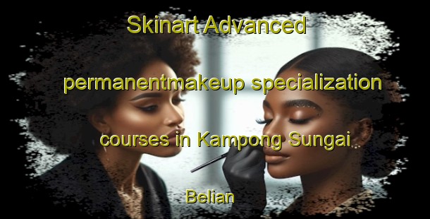 Skinart Advanced permanentmakeup specialization courses in Kampong Sungai Belian | #PermanentmakeupTraining #PermanentmakeupClasses #SkinartTraining-Malaysia