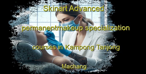 Skinart Advanced permanentmakeup specialization courses in Kampong Tanjong Machang | #PermanentmakeupTraining #PermanentmakeupClasses #SkinartTraining-Malaysia