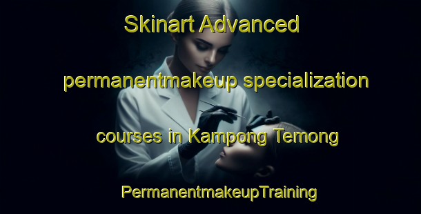 Skinart Advanced permanentmakeup specialization courses in Kampong Temong | #PermanentmakeupTraining #PermanentmakeupClasses #SkinartTraining-Malaysia