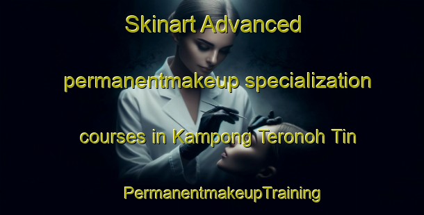 Skinart Advanced permanentmakeup specialization courses in Kampong Teronoh Tin | #PermanentmakeupTraining #PermanentmakeupClasses #SkinartTraining-Malaysia