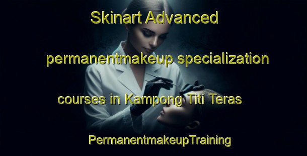 Skinart Advanced permanentmakeup specialization courses in Kampong Titi Teras | #PermanentmakeupTraining #PermanentmakeupClasses #SkinartTraining-Malaysia