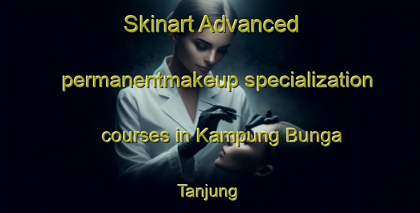 Skinart Advanced permanentmakeup specialization courses in Kampung Bunga Tanjung | #PermanentmakeupTraining #PermanentmakeupClasses #SkinartTraining-Malaysia