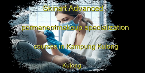 Skinart Advanced permanentmakeup specialization courses in Kampung Kulong Kulong | #PermanentmakeupTraining #PermanentmakeupClasses #SkinartTraining-Malaysia