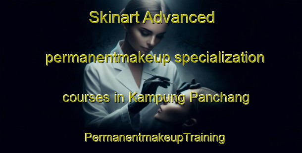 Skinart Advanced permanentmakeup specialization courses in Kampung Panchang | PermanentmakeupTraining | PermanentmakeupClasses | SkinartTraining-Malaysia