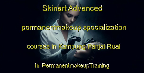 Skinart Advanced permanentmakeup specialization courses in Kampung Panjai Ruai Ili | #PermanentmakeupTraining #PermanentmakeupClasses #SkinartTraining-Malaysia