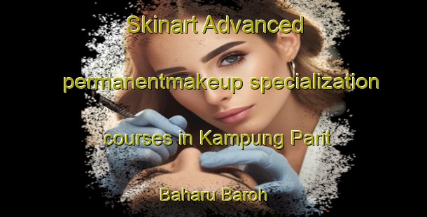 Skinart Advanced permanentmakeup specialization courses in Kampung Parit Baharu Baroh | #PermanentmakeupTraining #PermanentmakeupClasses #SkinartTraining-Malaysia