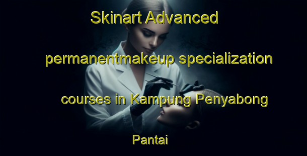 Skinart Advanced permanentmakeup specialization courses in Kampung Penyabong Pantai | #PermanentmakeupTraining #PermanentmakeupClasses #SkinartTraining-Malaysia